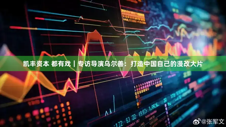 凯丰资本 都有戏｜专访导演乌尔善：打造中国自己的漫改大片