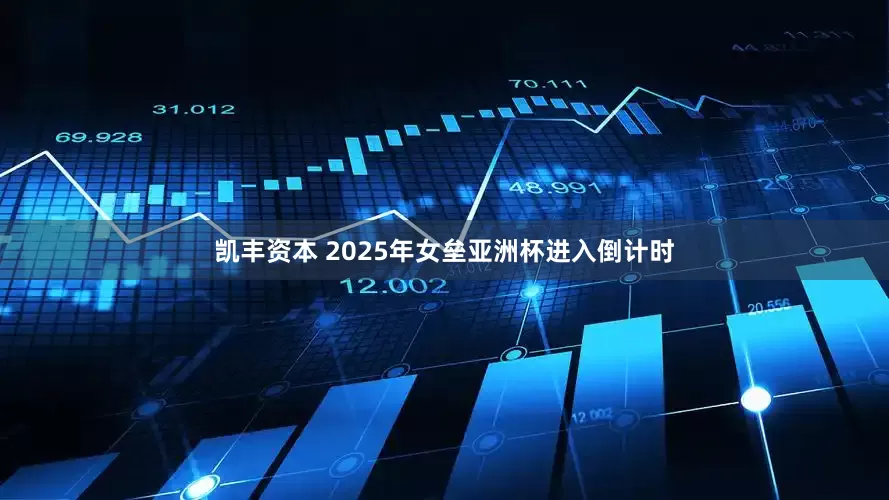 凯丰资本 2025年女垒亚洲杯进入倒计时