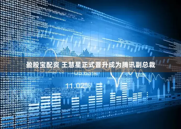 盈股宝配资 王慧星正式晋升成为腾讯副总裁