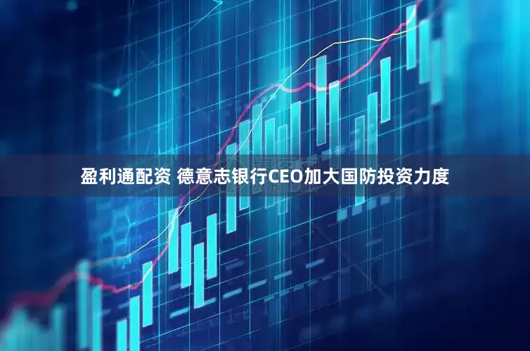 盈利通配资 德意志银行CEO加大国防投资力度