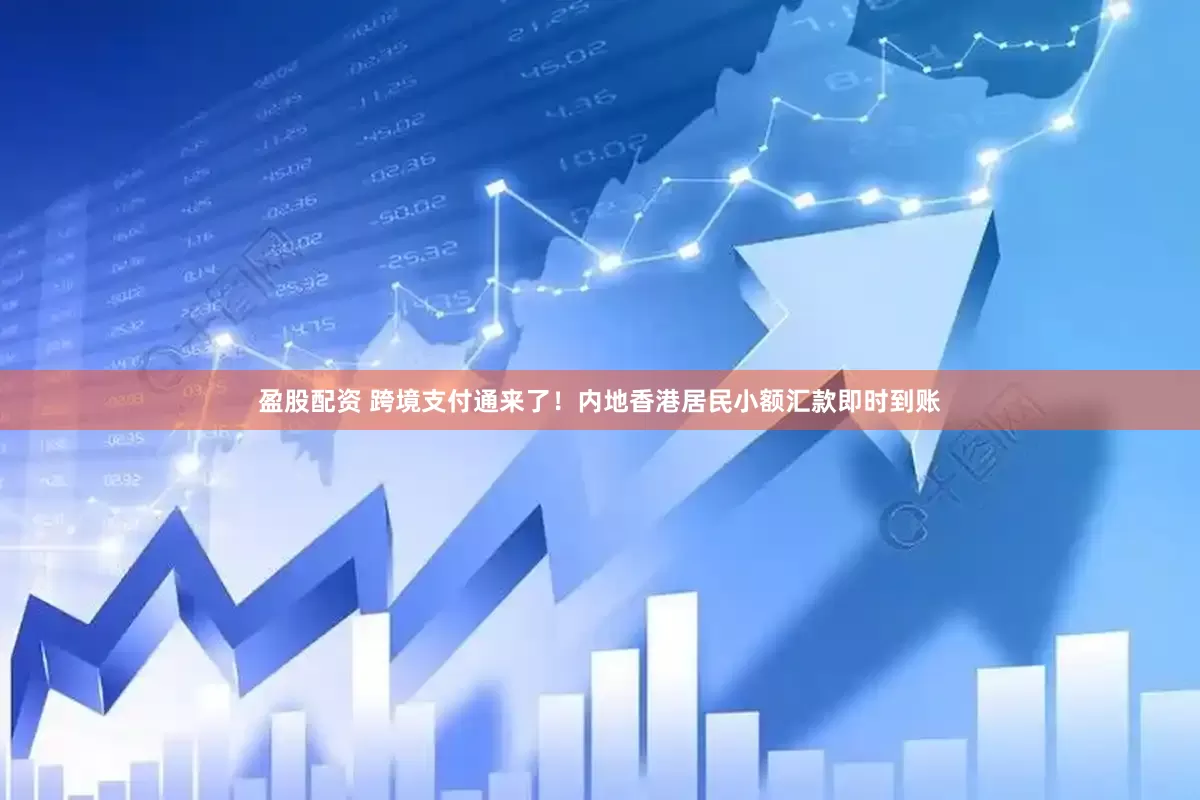 盈股配资 跨境支付通来了！内地香港居民小额汇款即时到账