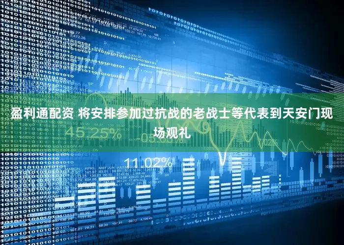 盈利通配资 将安排参加过抗战的老战士等代表到天安门现场观礼