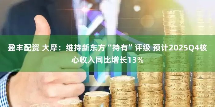 盈丰配资 大摩：维持新东方“持有”评级 预计2025Q4核心收入同比增长13%