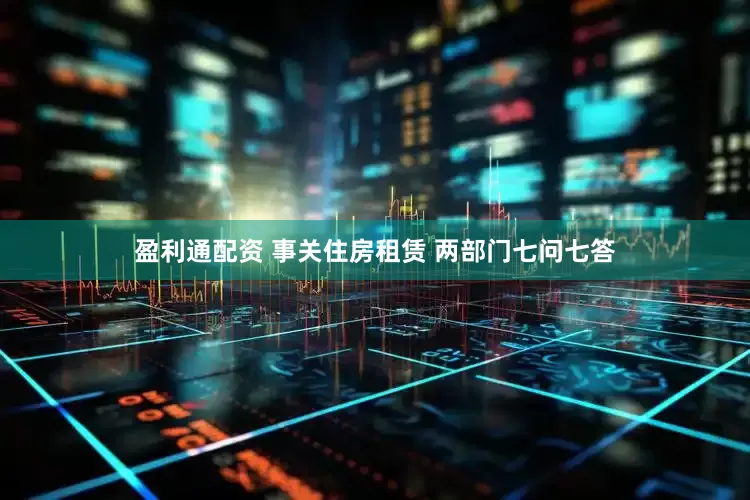 盈利通配资 事关住房租赁 两部门七问七答