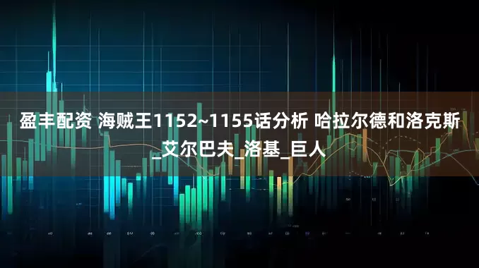 盈丰配资 海贼王1152~1155话分析 哈拉尔德和洛克斯_艾尔巴夫_洛基_巨人