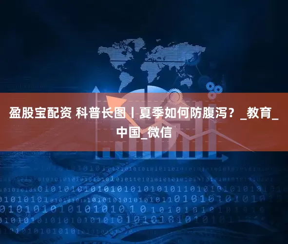 盈股宝配资 科普长图丨夏季如何防腹泻？_教育_中国_微信